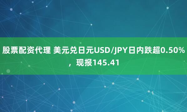 股票配资代理 美元兑日元USD/JPY日内跌超0.50%，现报145.41
