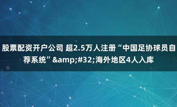 股票配资开户公司 超2.5万人注册“中国足协球员自荐系统” 海外地区4人入库