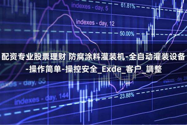 配资专业股票理财 防腐涂料灌装机-全自动灌装设备-操作简单-操控安全_Exde_客户_調整