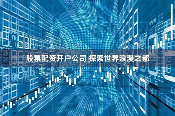 股票配资开户公司 探索世界浪漫之都
