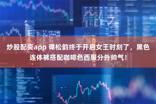 炒股配资app 谭松韵终于开启女王时刻了，黑色连体裤搭配咖啡色西服分外帅气！