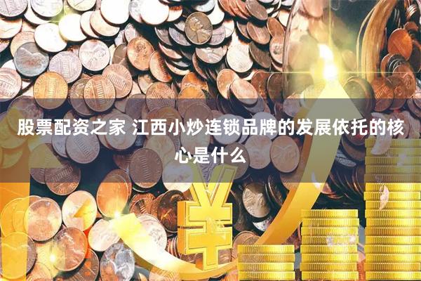 股票配资之家 江西小炒连锁品牌的发展依托的核心是什么