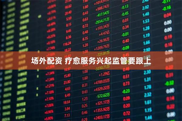 场外配资 疗愈服务兴起监管要跟上