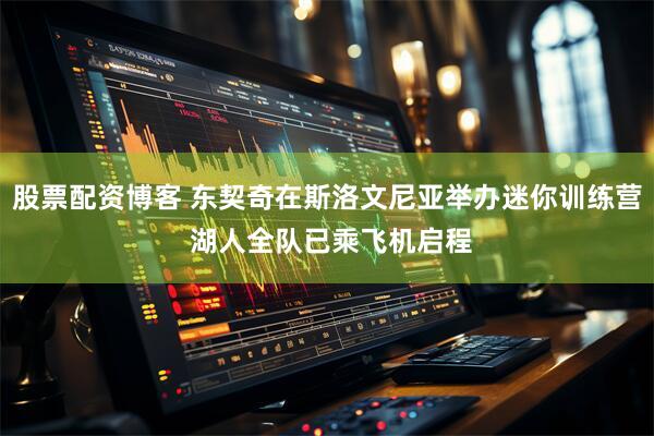 股票配资博客 东契奇在斯洛文尼亚举办迷你训练营 湖人全队已乘飞机启程